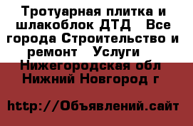 Тротуарная плитка и шлакоблок ДТД - Все города Строительство и ремонт » Услуги   . Нижегородская обл.,Нижний Новгород г.